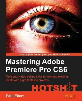 Mastering Adobe Premiere Pro CS6 Hotshot - Paul Ekert - cover