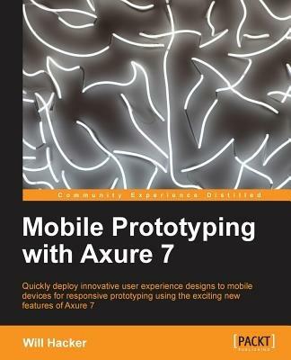 Mobile Prototyping with Axure 7 - Will Hacker - cover