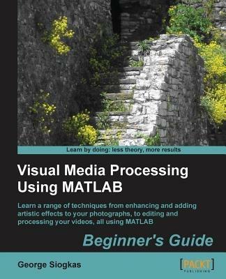 Visual Media Processing Using Matlab Beginner's Guide - George Siogkas - cover