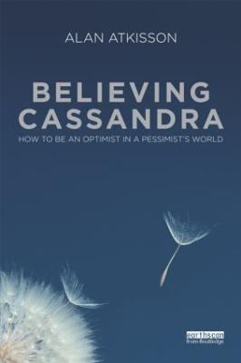 Believing Cassandra: How to be an Optimist in a Pessimist's World - Alan AtKisson - cover