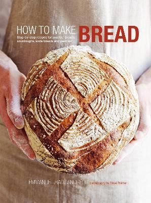 How to Make Bread: Step-By-Step Recipes for Yeasted Breads, Sourdoughs, Soda Breads and Pastries - Emmanuel Hadjiandreou - cover