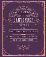The Curious Bartender Volume 1: The Artistry and Alchemy of Creating the Perfect Cocktail
