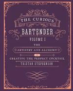 The Curious Bartender Volume 1: The Artistry and Alchemy of Creating the Perfect Cocktail