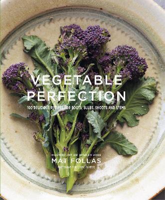 Vegetable Perfection: 100 Delicious Recipes for Roots, Bulbs, Shoots and Stems - Mat Follas - cover