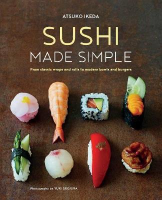 Sushi Made Simple: From Classic Wraps and Rolls to Modern Bowls and Burgers - Atsuko Ikeda - cover