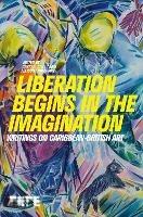 Liberation Begins in the Imagination: Writings on Caribbean-British Art - cover
