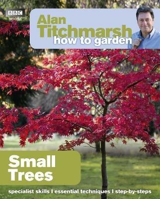 Alan Titchmarsh How to Garden: Small Trees - Alan Titchmarsh - cover