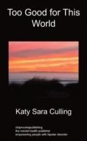 Too Good for This World: True Stories From People Who Have Mood Disorders - Katy Sara Culling - cover