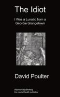 The Idiot: I Was A Lunatic From A Geordie Grangetown - David Poulter - cover