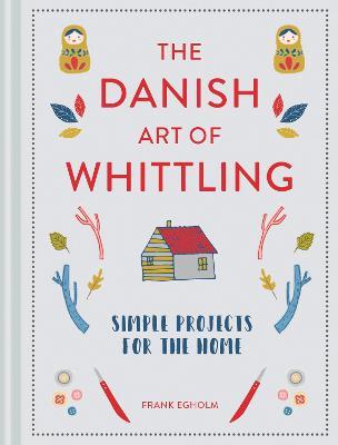 The Danish Art of Whittling: Simple Projects for the Home - Frank Egholm - cover