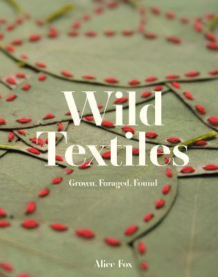 Wild Textiles: Grown, Foraged, Found - Alice Fox - cover