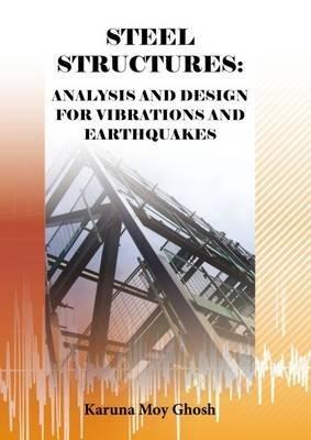 Steel Structures: Analysis and Design for Vibrations and Earthquakes - Karuna Moy Ghosh - cover