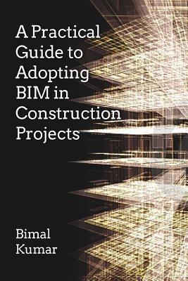A Practical Guide to Adopting BIM in Construction Projects - Bimal Kumar - cover