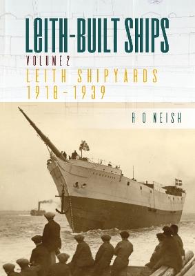 Leith Shipyards 1918-1939: Leith-Built Ships Vol. II - R. O. Neish - cover