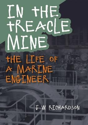 In the Treacle Mine: The Life of a Marine Engineer - J.W. Richardson - cover