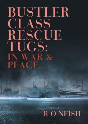 Bustler Class Rescue Tugs: In War & Peace - R O Neish - cover