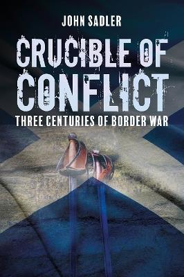 Crucible of Conflict: Three Centuries of Border War - John Sadler - cover