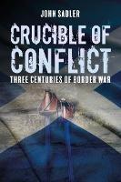 Crucible of Conflict: Three Centuries of Border War - John Sadler - cover