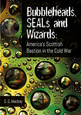 Bubbleheads, SEALs and Wizards: America's Scottish Bastion in the Cold War - D.G. Mackay - cover