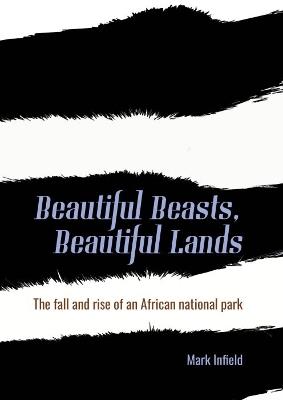 Beautiful Beasts, Beautiful Lands: The fall and rise of an African national park - Mark Infield - cover