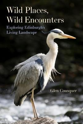 Wild Places, Wild Encounters: Exploring Edinburgh’s Living Landscape - Glen Cousquer - cover