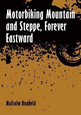 Motorbiking Mountain and Steppe, Forever Eastward - Malcolm Dunkeld - cover