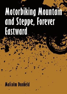 Motorbiking Mountain and Steppe, Forever Eastward - Malcolm Dunkeld - cover