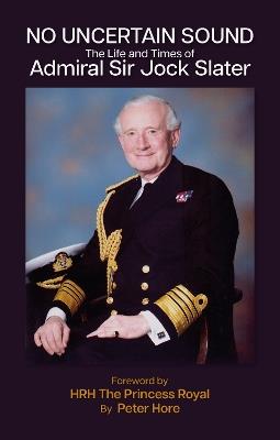 No Uncertain Sound: The Life and Times of Admiral Sir Jock Slater - Peter Hore - cover