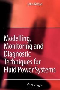 Modelling, Monitoring and Diagnostic Techniques for Fluid Power Systems - John Watton - cover