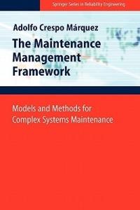 The Maintenance Management Framework: Models and Methods for Complex Systems Maintenance - Adolfo Crespo Marquez - cover