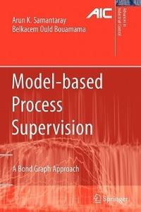 Model-based Process Supervision: A Bond Graph Approach - Arun Kumar Samantaray,Belkacem Ould Bouamama - cover