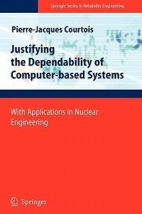 Justifying the Dependability of Computer-based Systems: With Applications in Nuclear Engineering - Pierre-Jacques Courtois - cover