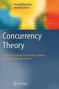Concurrency Theory: Calculi an Automata for Modelling Untimed and Timed Concurrent Systems - Howard Bowman,Rodolfo Gomez - cover