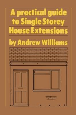 A Practical Guide to Single Storey House Extensions - Andrew R. Williams - cover
