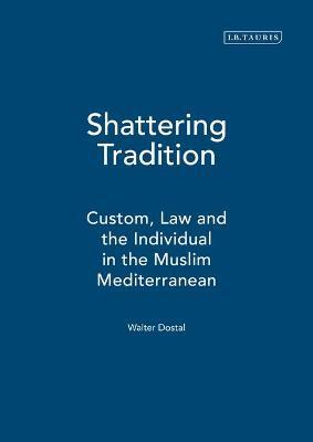 Shattering Tradition: Custom, Law and the Individual in the Muslim Mediterranean - Walter Dostal,Wolfgang Kraus - cover