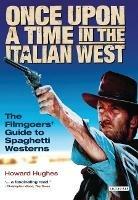 Once Upon A Time in the Italian West: The Filmgoers' Guide to Spaghetti Westerns - Howard Hughes - cover