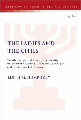 The Ladies and the Cities: Transformation and Apocalyptic Identity in Joseph and Aseneth, 4 Ezra, the Apocalypse and The Shepherd of Hermas - Edith M. Humphrey - cover