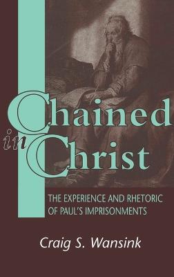 Chained in Christ: The Experience and Rhetoric of Paul's Imprisonment - Craig S. Wansink - cover