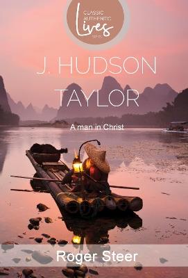 J. Hudson Taylor: A Man in Christ (Classic Authentic Lives Series) - Roger Steer - cover