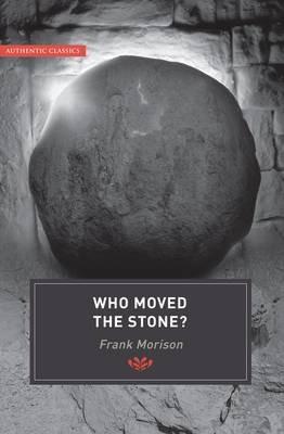Authentic Classics: Who Moved the Stone? - Frank Morison - cover