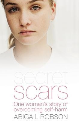 Secret Scars: One Woman's Story of Overcoming Self-Harm - Abigail Robson - cover