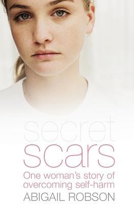 Secret Scars: One Woman's Story of Overcoming Self-Harm - Abigail Robson - cover
