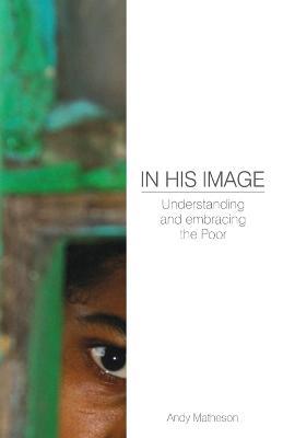 In His Image: Understanding and Embracing the Poor: Understanding and Embracing the Poor - Andy Matheson - cover