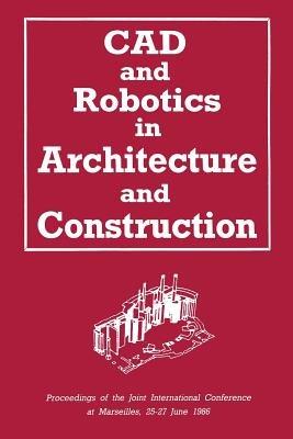 CAD and Robotics in Architecture and Construction: Proceedings of the Joint International Conference at Marseilles, 25–27 June 1986 - A. Bijl,O. Akin,C.-C. Chen - cover