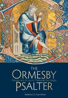 The Ormesby Psalter: Patrons and Artists in Medieval East Anglia - Frederica C. E. Law-Turner - cover