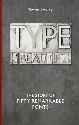 Type is Beautiful: The Story of Fifty Remarkable Fonts - Simon Loxley - cover