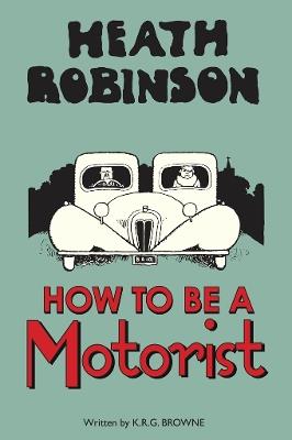 Heath Robinson: How to be a Motorist - W. Heath Robinson,K.R.G. Browne - cover