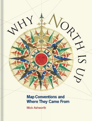 Why North is Up: Map Conventions and Where They Came From - Mick Ashworth - cover