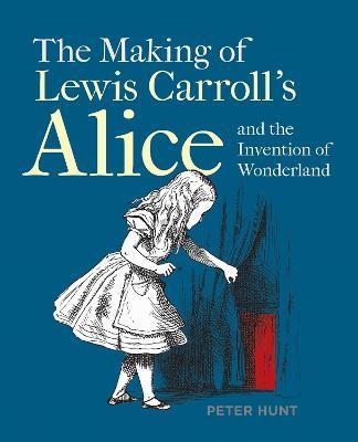 Making of Lewis Carroll’s Alice and the Invention of Wonderland, The - Peter Hunt - cover