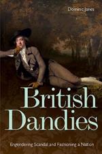 British Dandies: Engendering Scandal and Fashioning a Nation